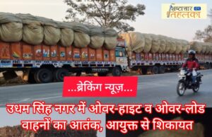 ब्रेकिंग न्यूज़ : उधम सिंह नगर में ओवर-हाइट व ओवर-लोड वाहनों का आतंक, आयुक्त से शिकायत