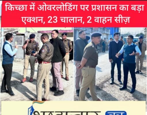 ब्रेकिंग न्यूज़: किच्छा में ओवरलोडिंग पर प्रशासन का बड़ा एक्शन, 23 चालान, 2 वाहन सीज़