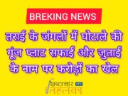 ब्रेकिंग न्यूज़ : तराई के जंगलों में घोटाले की गूंज! प्लॉट सफाई और जुताई के नाम पर करोड़ों का खेल