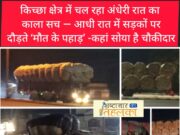 ब्रेकिंग न्यूज़ – किच्छा क्षेत्र में चल रहा अंधेरी रात का काला सच — आधी रात में सड़कों पर दौड़ते ‘मौत के पहाड़’ -कहां सोया है चौकीदार