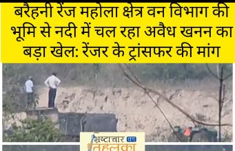 BIG BREKING- बरैहनी रेंज महोला क्षेत्र वन विभाग की भूमि से नदी में चल रहा अवैध खनन का बड़ा खेल: रेंजर के ट्रांसफर की मांग